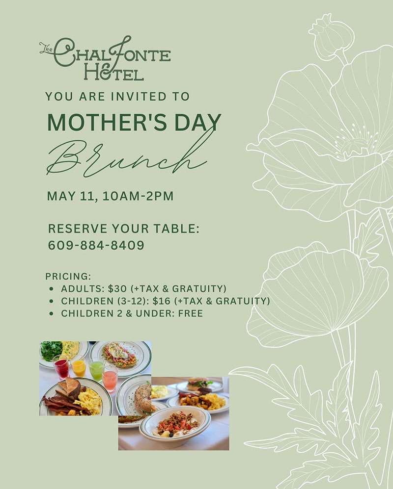 The Chalfonte Hotel. You are invited to Mother's Day Brunch, May 11, 10am-2pm. Reserve your table: 609-884-8409. Pricing: Adults $30 plus tax and gratuity, children 3-12 $16 plus tax and gratuity, children 2 and under are free.